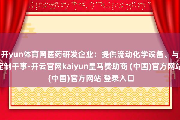 開yun體育網醫藥研發企業：提供流動化學設備、與糾合合成定制干事-開云官網kaiyun皇馬贊助商 (中國)官方網站 登錄入口