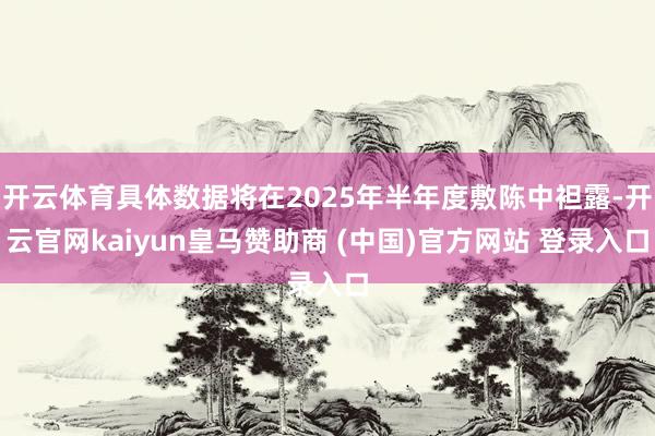 開云體育具體數據將在2025年半年度敷陳中袒露-開云官網kaiyun皇馬贊助商 (中國)官方網站 登錄入口