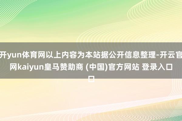 開yun體育網以上內容為本站據公開信息整理-開云官網kaiyun皇馬贊助商 (中國)官方網站 登錄入口