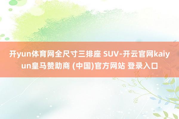 開yun體育網全尺寸三排座 SUV-開云官網kaiyun皇馬贊助商 (中國)官方網站 登錄入口