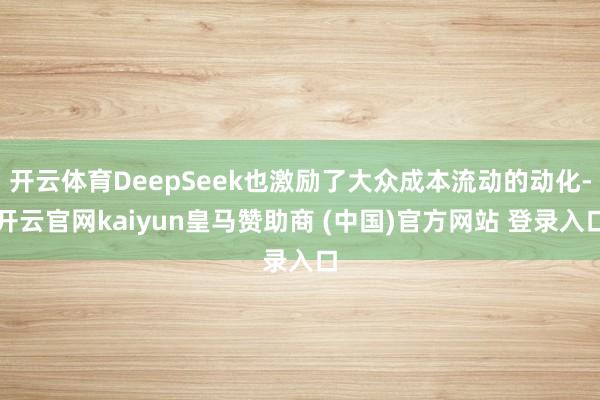 開云體育DeepSeek也激勵了大眾成本流動的動化-開云官網kaiyun皇馬贊助商 (中國)官方網站 登錄入口