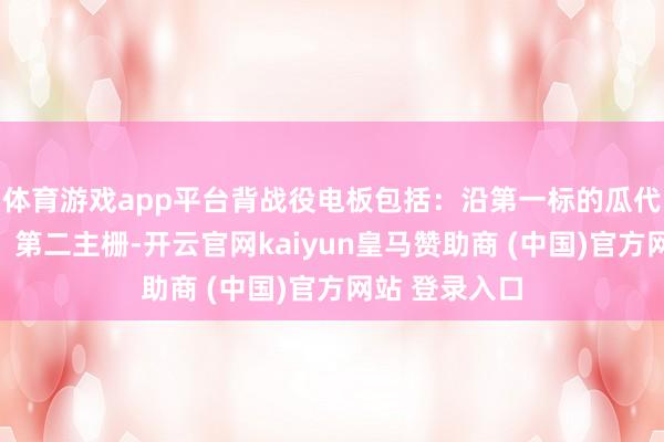 體育游戲app平臺背戰役電板包括：沿第一標的瓜代排布的第一、第二主柵-開云官網kaiyun皇馬贊助商 (中國)官方網站 登錄入口