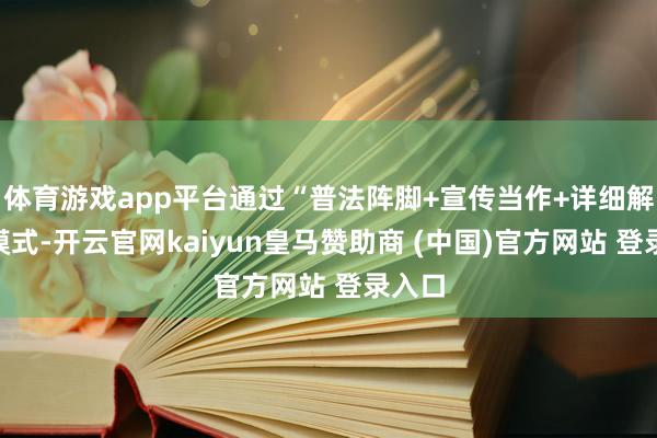 體育游戲app平臺通過“普法陣腳+宣傳當作+詳細解決”模式-開云官網kaiyun皇馬贊助商 (中國)官方網站 登錄入口
