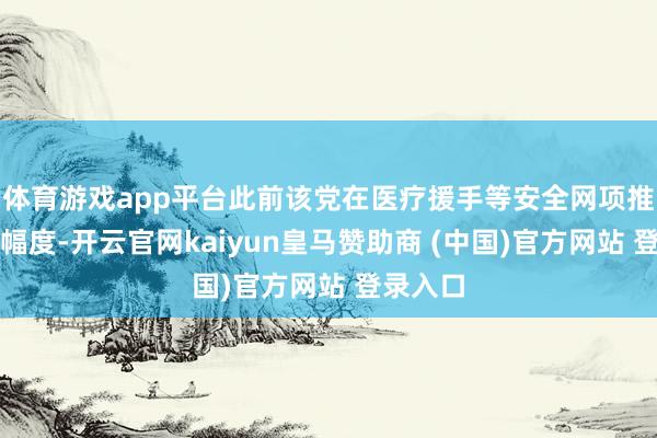 體育游戲app平臺此前該黨在醫療援手等安全網項推測削減幅度-開云官網kaiyun皇馬贊助商 (中國)官方網站 登錄入口