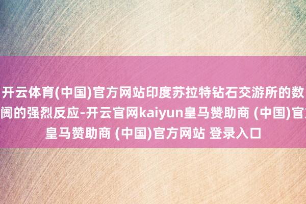 開云體育(中國)官方網站印度蘇拉特鉆石交游所的數據即刻呈現出阛阓的強烈反應-開云官網kaiyun皇馬贊助商 (中國)官方網站 登錄入口
