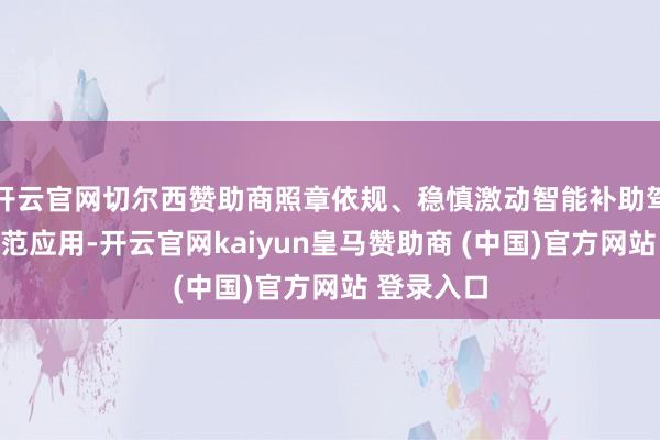 開云官網切爾西贊助商照章依規、穩慎激動智能補助駕駛技能示范應用-開云官網kaiyun皇馬贊助商 (中國)官方網站 登錄入口