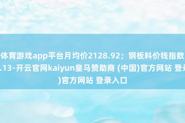 體育游戲app平臺月均價2128.92；鋼板料價錢指數2282.13-開云官網kaiyun皇馬贊助商 (中國)官方網站 登錄入口
